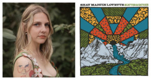 Left: Photograph of a young white woman with blond hair, casually pulled back a bit from her forehead. She is staring straight at the camera, and she wears a floral-looking top. She has a tattoo on her right shoulder. Right: Album cover for Shay Martin Lovette's Scatter and Gather shows an artistically created meadow with mountains in the background and a river flowing from the mountains. Rays of color beam out from the top of the mountains.